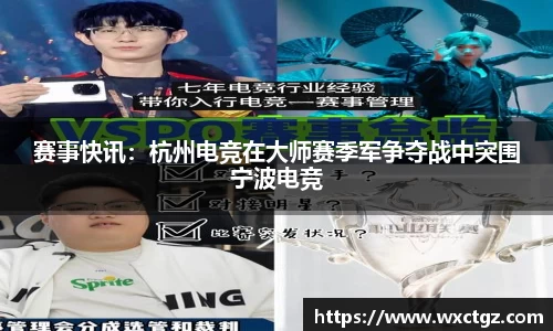 赛事快讯：杭州电竞在大师赛季军争夺战中突围宁波电竞