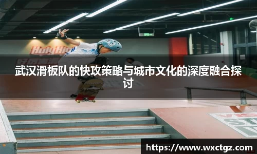 武汉滑板队的快攻策略与城市文化的深度融合探讨