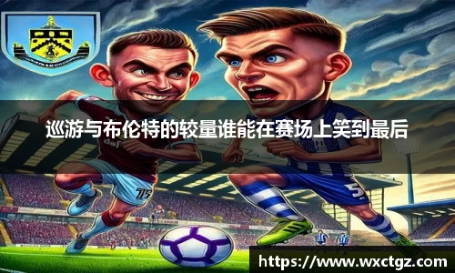 巡游与布伦特的较量谁能在赛场上笑到最后